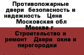 Противопожарные двери, безопасность и надежность › Цена ­ 9 200 - Московская обл., Москва г. Строительство и ремонт » Двери, окна и перегородки   